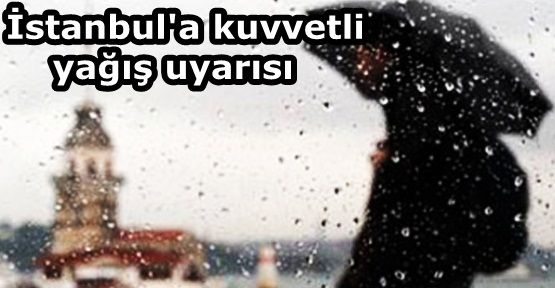 Meteoroloji'den İstanbul'a kuvvetli yağış uyarısı