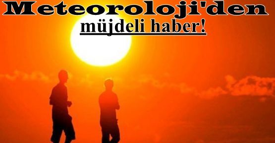 Meteoroloji'den müjdeli haber!