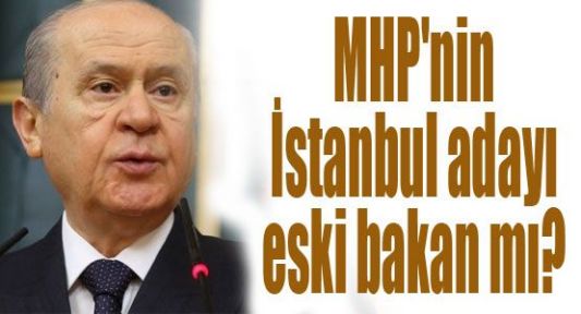 MHP'nin İstanbul adayı eski bakan mı?