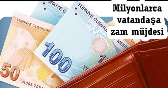 Milyonlarca vatandaşa zam müjdesi