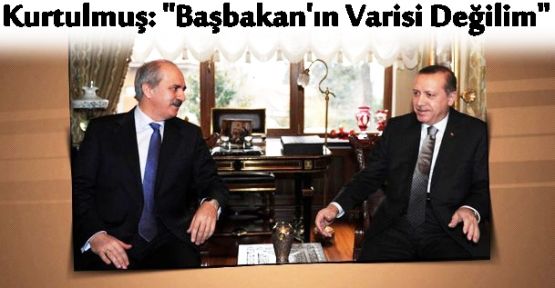 Numan Kurtulmuş: “Başbakan'ın varisi değilim“