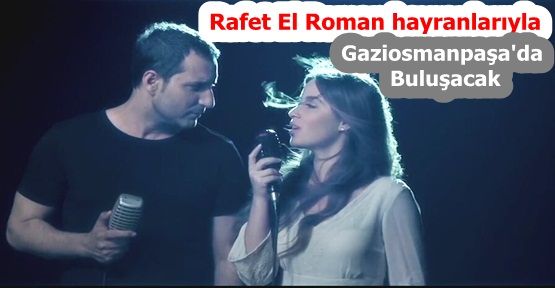 Rafet El Roman ve Ezo Gaziosmanpaşa'da hayranlarıyla buluşacak...