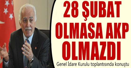 Saadet Partisi lideri Kamalak: 28 Şubat olmasa AKP olmazdı