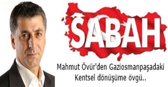 Sabah Gazetesinin Usta kaleminden Kentsel dönüşüm övgüsü..