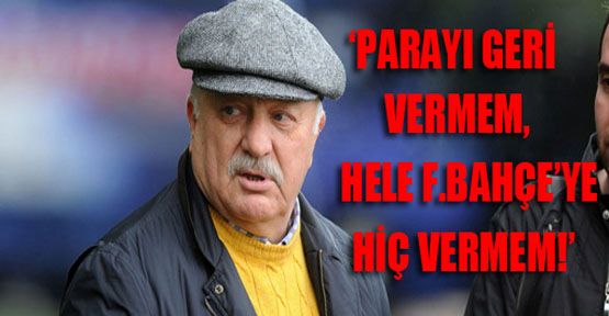 Sadri Şener: Parayı Fener'e vermem!