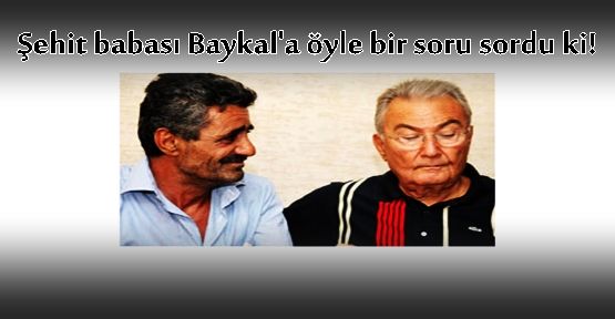 Şehit babası Baykal'a öyle bir soru sordu ki!