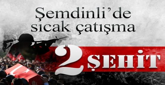 Şemdinli’de çatışma: 2 asker şehit 