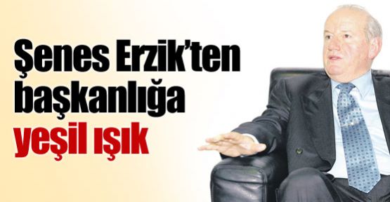 Şenes Erzik'ten başkanlık sinyali