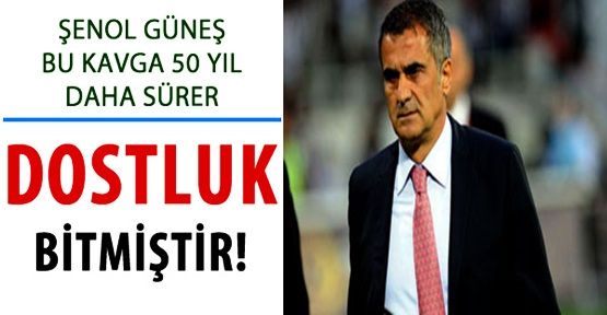 Şenol Güneş: Fenerbahçe ile kavga 50 yıl sürer