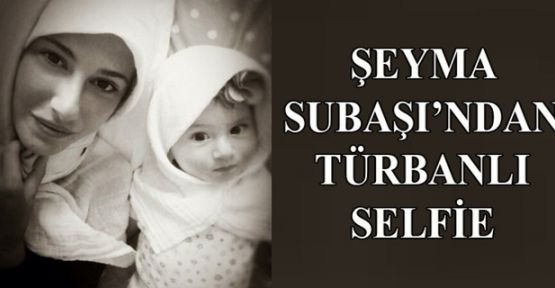 Şeyma Subaşı'dan türbanlı selfie