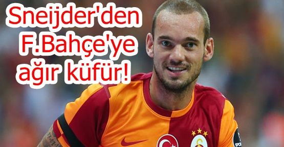 Sneijder'den F.Bahçe'ye ağır küfür!