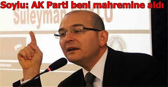 Soylu: AKP beni mahremine aldı 