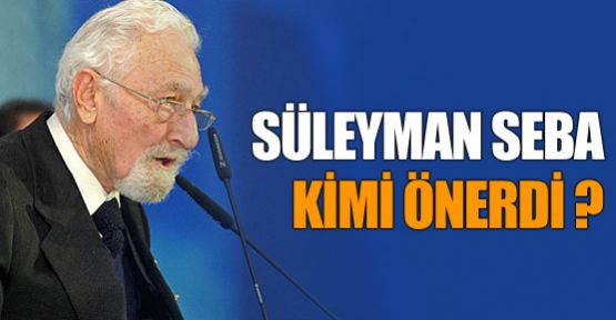 Süleyman Seba kimi önerdi ?