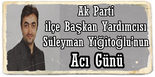 Süleyman Yiğitoğlu’nun Acı Günü!