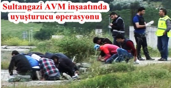 Sultangazi AVM inşaatında  uyuşturucu operasyonu