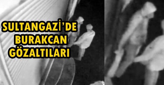 SULTANGAZİ’DE BURAKCAN GÖZALTILARI