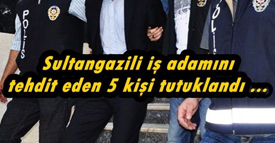  Sultangazili iş adamını tehdit eden 5 kişi tutuklandı ...