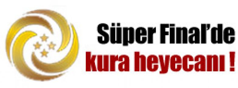 Süper Final'de kura heyecanı !