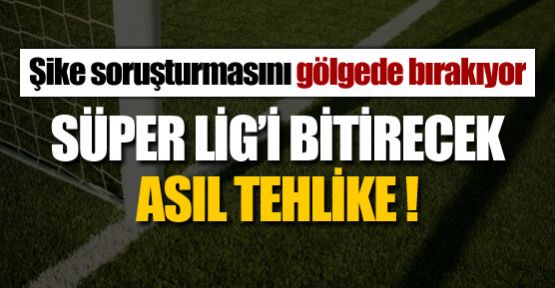 Süper Lig'i bitirecek asıl tehlike