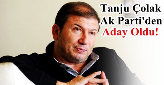 Tanju Çolak Ak Parti'den Aday Oldu!