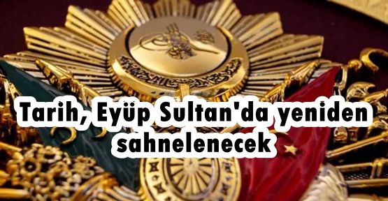 Tarih, Eyüp Sultan'da yeniden sahnelenecek