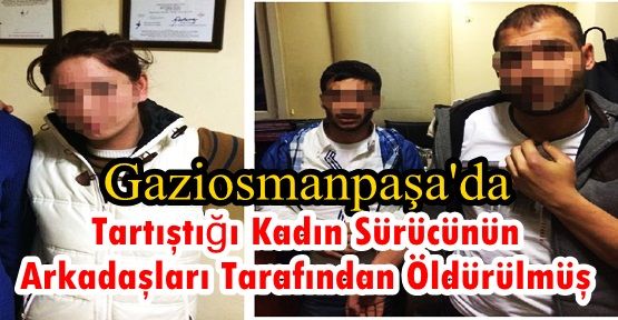 Tartıştığı Kadın Sürücünün Arkadaşları Tarafından Öldürülmüş