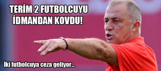 Terim 2 futbolcuyu idmandan kovdu