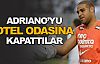 Adriano'yu otel odasına kapattılar!