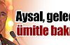 Aysal geleceğe ümitle bakıyor