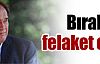 Bırakırsa felaket olur !