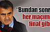 Bundan sonra her maçımız final gibi