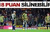 ''Fenerbahçe'nin 18 puanı silinebilir''
