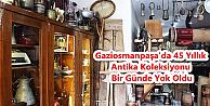 Gaziosmanpaşa'da 45 Yıllık Antika Koleksiyonu Bir Günde Yok Oldu