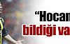 ''Hocamızın bildiği vardır''