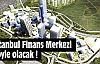 İstanbul Finans Merkezi böyle olacak !