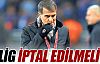 ''Lig iptal edilmeli''