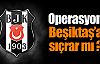 Operasyon Beşiktaş'a da sıçrar mı ?