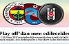 Play-off'tan men edilecekler