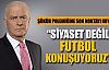 ''Siyaset değil futbol konuşuyoruz''