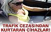 Trafik cezasından kurtaran cihazlar!