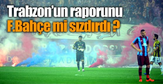 Trabzon'un raporunu F.Bahçe mi sızdırdı ?