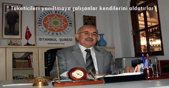 “ Tüketicileri yanıltmaya çalışanlar kendilerini aldatırlar