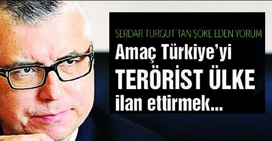 Turgut: Türkiye'yi terörist ülke ilan etme planı yapılıyor