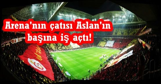 Türk Telekom Arena'nın çatısı Aslan'ın başına iş açtı!