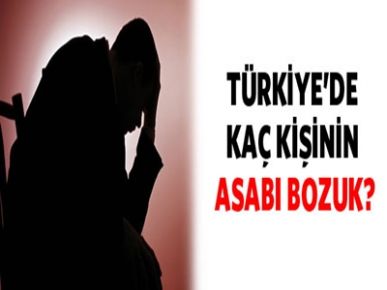 Türkiye'de kaç kişinin asabı bozuk?