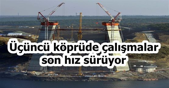 Üçüncü köprüde çalışmalar son hız sürüyor