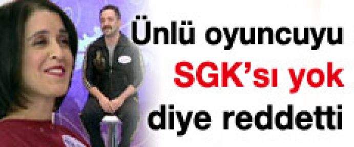 Ünlü Oyuncuyu SGK'sı Yok Diye Kabul Etmedi!