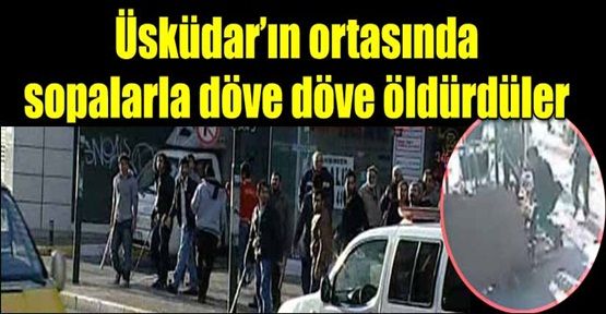 Üsküdar'ın ortasında döve döve öldürdüler