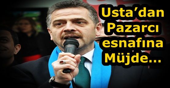 Usta’dan Pazarcı esnafına Müjde… 