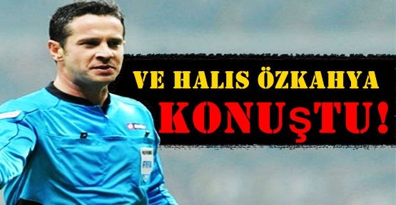 Ve Halis Özkahya konuştu!